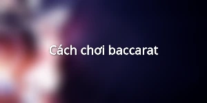 Cách chơi baccarat