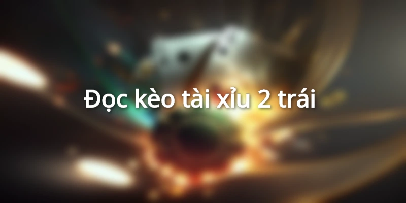 Cách chơi kèo tài xỉu 2 trái đơn giản cho tân thủ