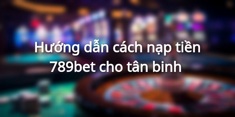 Cách nạp tiền 789bet đơn giản