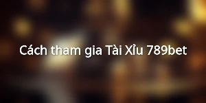 Cách tham gia Tài Xỉu 789bet