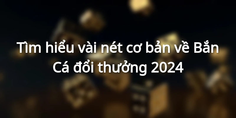 Giới thiệu về game bắn cá đổi thưởng 2024 789bet