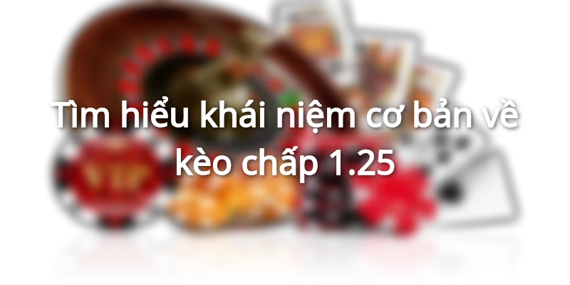 Kèo chấp 1.25 được rất nhiều người yêu thích