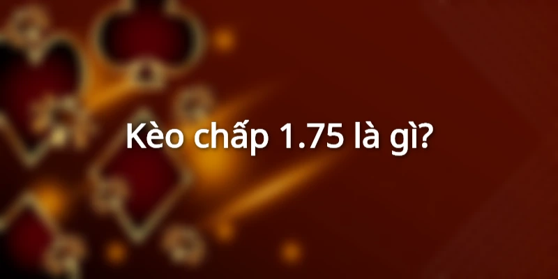 Kèo chấp 1.75 là gì?