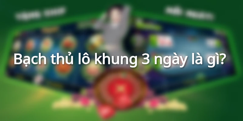 Khái niệm bạch thủ lô khung 3 ngày 