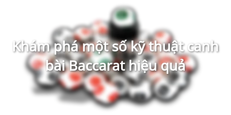 Một số kỹ thuật canh bài Baccarat phổ biến
