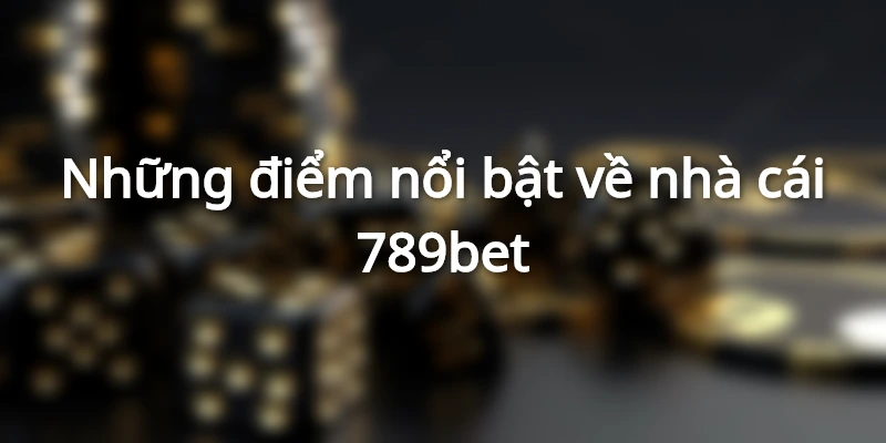 Những điểm nổi bật về nhà cái 789bet