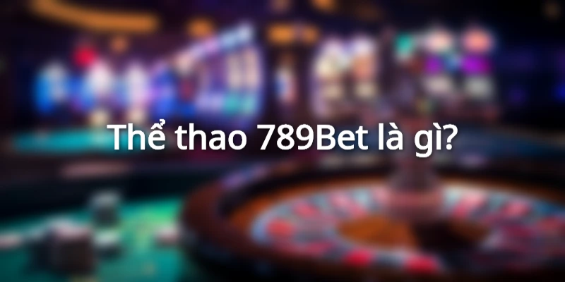 Sân chơi thể thao 789Bet là gì?