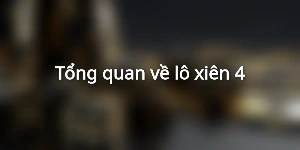 Tổng quan về lô xiên 4