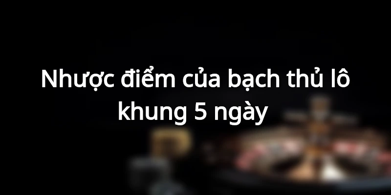 Ưu và nhược điểm của bạch thủ lô khung 5 ngày 