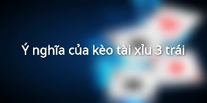 Ý nghĩa của kèo tài xỉu 3 trái