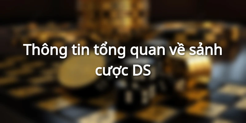 Thông tin tổng quan về sảnh cược DS