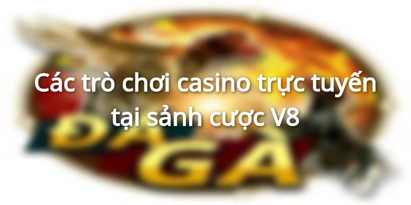 Các trò chơi casino trực tuyến tại sảnh cược V8