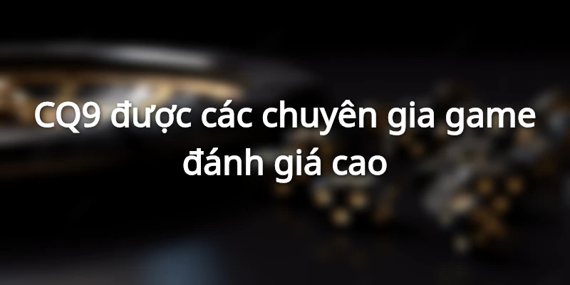 CQ9 được các chuyên gia game đánh giá cao
