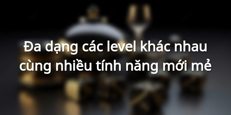 Đa dạng các level khác nhau cùng nhiều tính năng mới mẻ