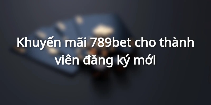 Khuyến mãi 789bet cho thành viên đăng ký mới