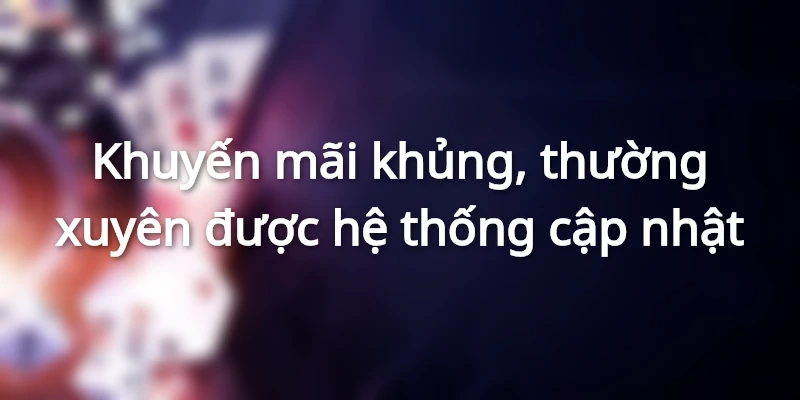 Khuyến mãi khủng, thường xuyên được hệ thống cập nhật