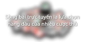Sòng bài trực tuyến là lựa chọn hàng đầu của nhiều cược thủ