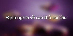 Định nghĩa về cao thủ soi cầu