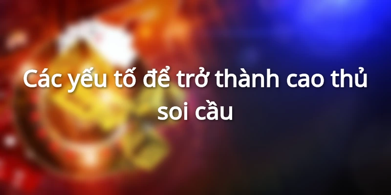 Tiêu chí trở thành cao thủ soi cầu