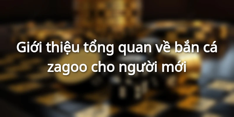 Tìm hiểu khái quát về bắn cá zagoo